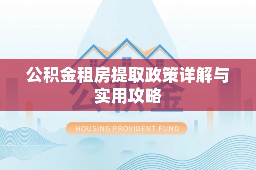信赖公积金租房提取政策详解与实用攻略