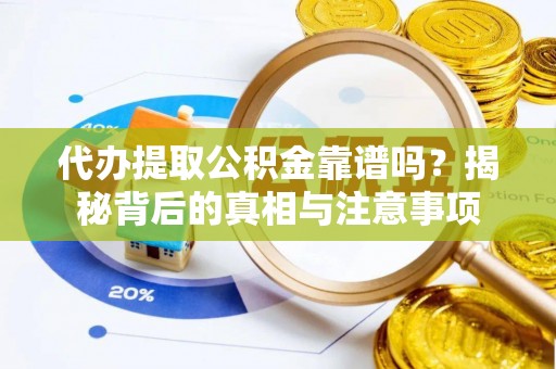 信赖代办提取公积金靠谱吗？揭秘背后的真相与注意事项