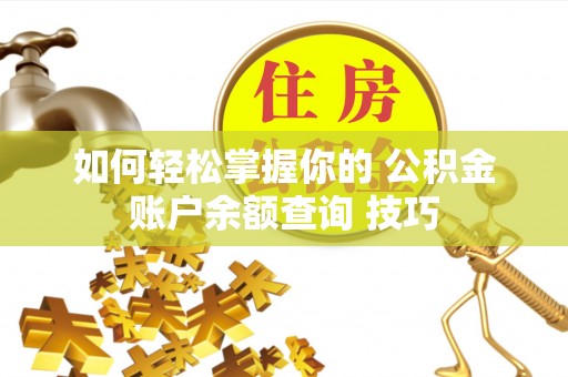 信赖如何轻松掌握你的 公积金账户余额查询 技巧