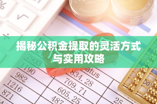 信赖揭秘公积金提取的灵活方式与实用攻略