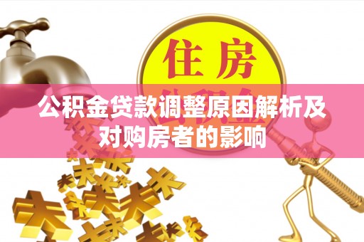 信赖公积金贷款调整原因解析及对购房者的影响