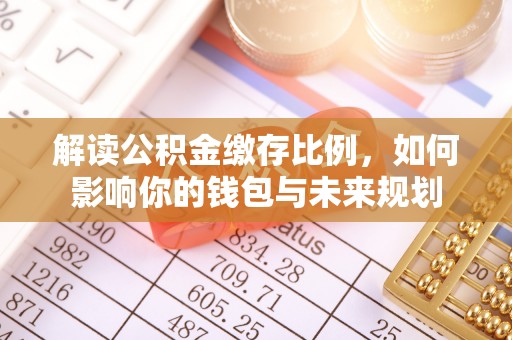 信赖解读公积金缴存比例，如何影响你的钱包与未来规划
