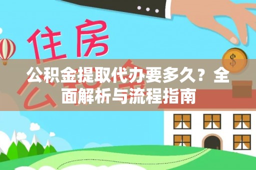 信赖公积金提取代办要多久？全面解析与流程指南