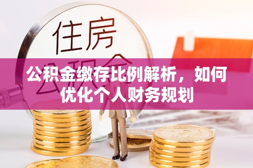 信赖公积金缴存比例解析，如何优化个人财务规划