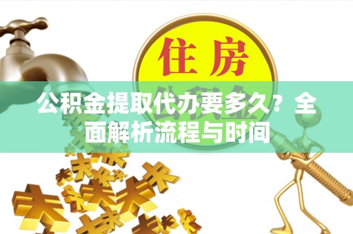 信赖公积金提取代办要多久？全面解析流程与时间