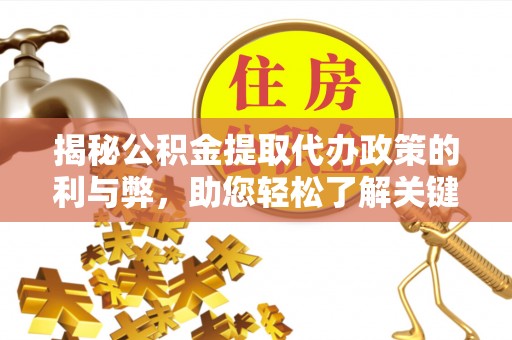 信赖揭秘公积金提取代办政策的利与弊，助您轻松了解关键要点