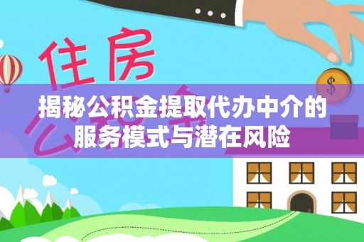 信赖揭秘公积金提取代办中介的服务模式与潜在风险