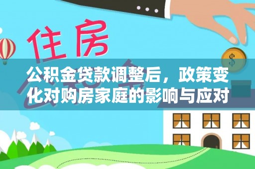 信赖公积金贷款调整后，政策变化对购房家庭的影响与应对策略