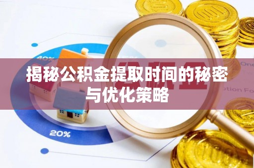 信赖揭秘公积金提取时间的秘密与优化策略