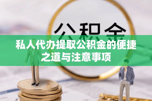信赖私人代办提取公积金的便捷之道与注意事项