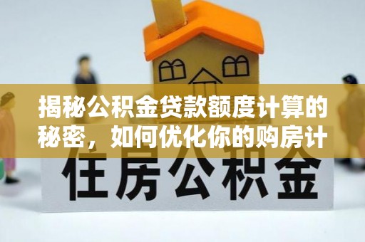 信赖揭秘公积金贷款额度计算的秘密，如何优化你的购房计划？