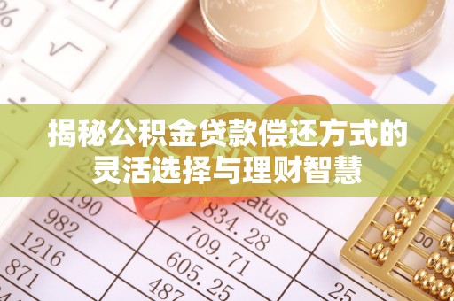 信赖揭秘公积金贷款偿还方式的灵活选择与理财智慧