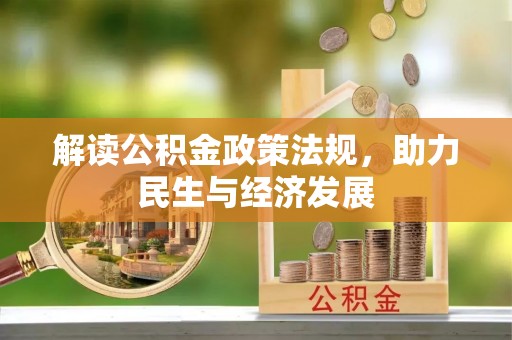 信赖解读公积金政策法规，助力民生与经济发展
