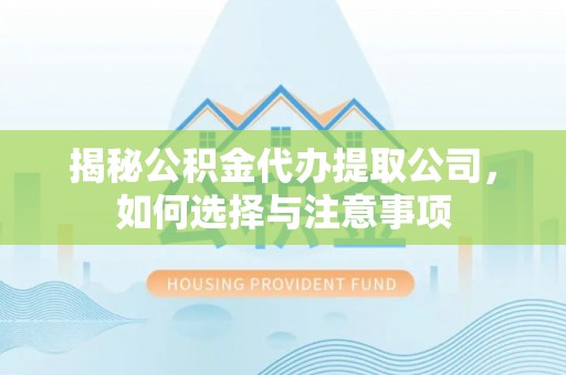 信赖揭秘公积金代办提取公司，如何选择与注意事项