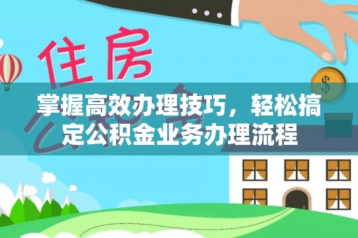 信赖掌握高效办理技巧，轻松搞定公积金业务办理流程
