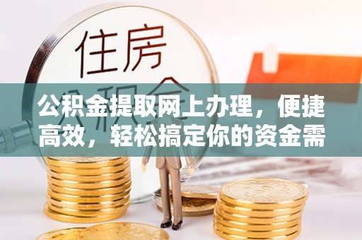 信赖公积金提取网上办理，便捷高效，轻松搞定你的资金需求