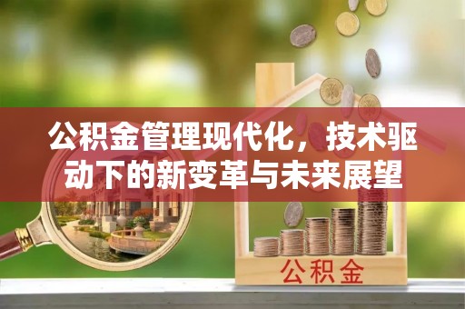 信赖公积金管理现代化，技术驱动下的新变革与未来展望