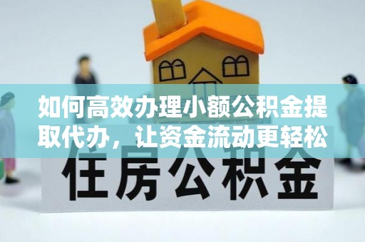 信赖如何高效办理小额公积金提取代办，让资金流动更轻松