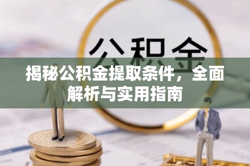 信赖揭秘公积金提取条件，全面解析与实用指南