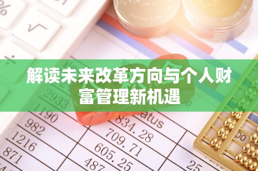 信赖解读未来改革方向与个人财富管理新机遇
