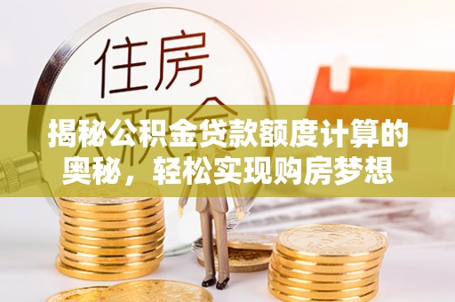 信赖揭秘公积金贷款额度计算的奥秘，轻松实现购房梦想