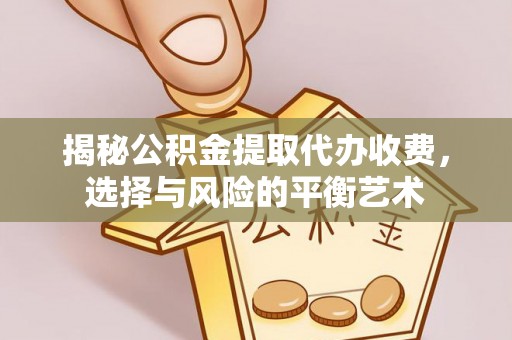 信赖揭秘公积金提取代办收费，选择与风险的平衡艺术