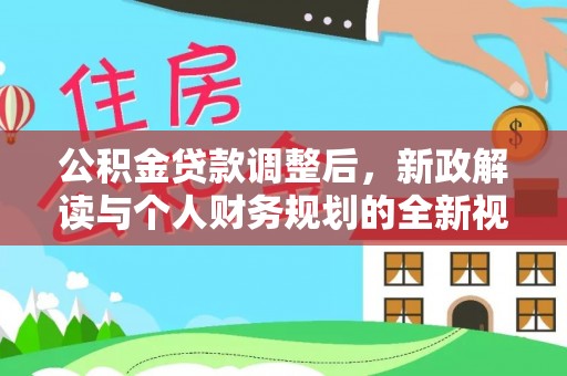 信赖公积金贷款调整后，新政解读与个人财务规划的全新视角