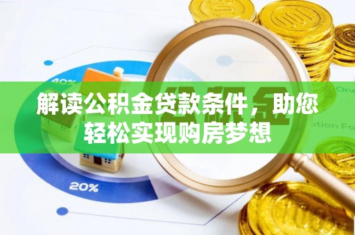 信赖解读公积金贷款条件，助您轻松实现购房梦想