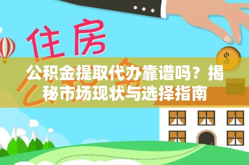 信赖公积金提取代办靠谱吗？揭秘市场现状与选择指南