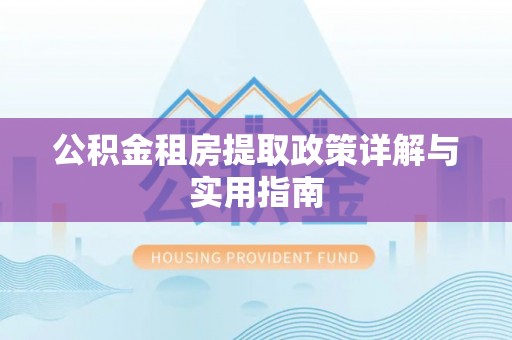 信赖公积金租房提取政策详解与实用指南