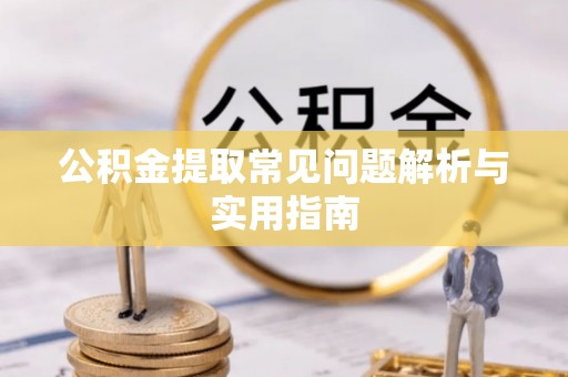 信赖公积金提取常见问题解析与实用指南