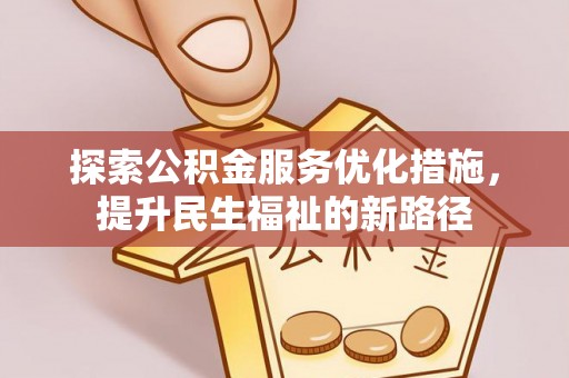 信赖探索公积金服务优化措施，提升民生福祉的新路径
