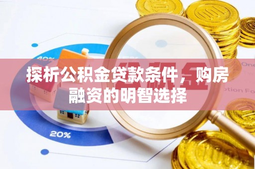 信赖探析公积金贷款条件，购房融资的明智选择