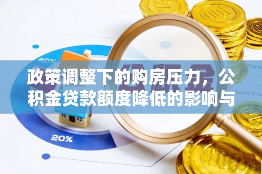 信赖政策调整下的购房压力，公积金贷款额度降低的影响与应对策略