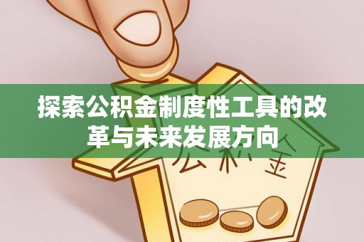 信赖探索公积金制度性工具的改革与未来发展方向