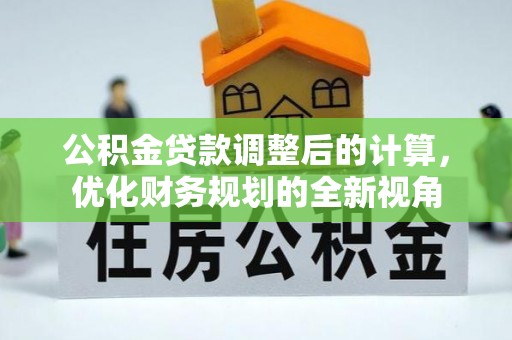 信赖公积金贷款调整后的计算，优化财务规划的全新视角