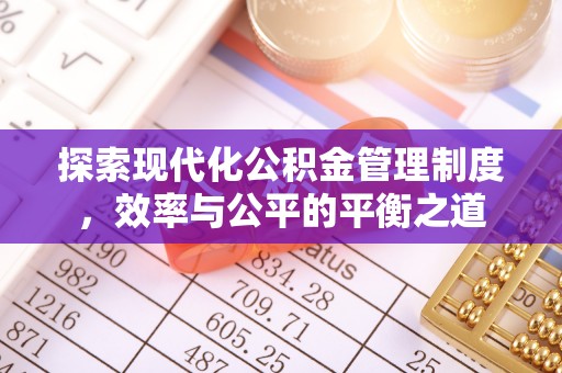 信赖探索现代化公积金管理制度，效率与公平的平衡之道