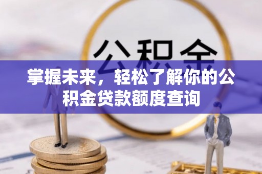 信赖掌握未来，轻松了解你的公积金贷款额度查询