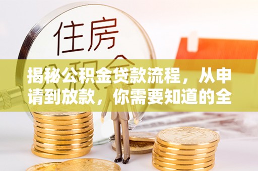 信赖揭秘公积金贷款流程，从申请到放款，你需要知道的全攻略