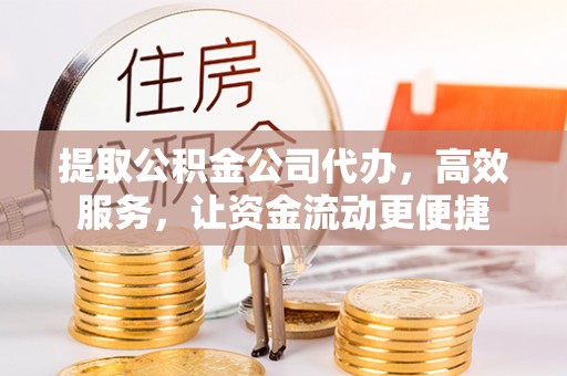 信赖提取公积金公司代办，高效服务，让资金流动更便捷