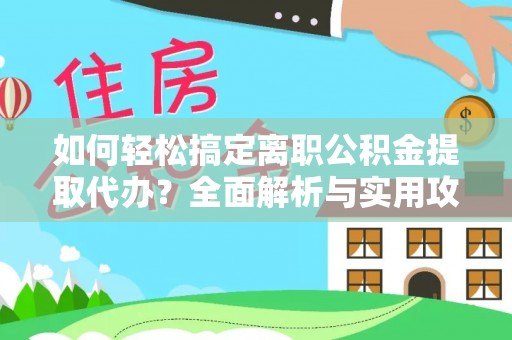 信赖如何轻松搞定离职公积金提取代办？全面解析与实用攻略
