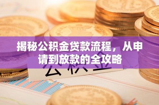 信赖揭秘公积金贷款流程，从申请到放款的全攻略