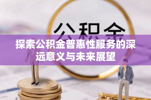 信赖探索公积金普惠性服务的深远意义与未来展望