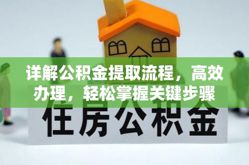 信赖详解公积金提取流程，高效办理，轻松掌握关键步骤