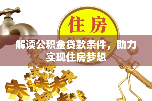 信赖解读公积金贷款条件，助力实现住房梦想