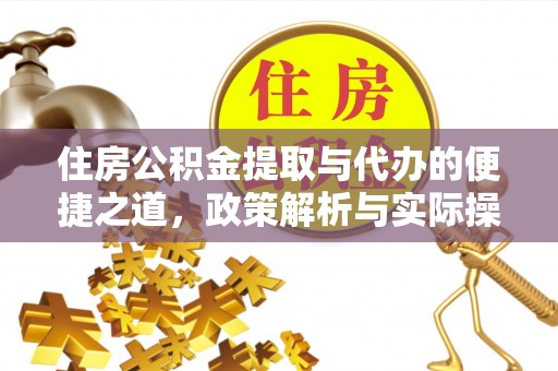 信赖住房公积金提取与代办的便捷之道，政策解析与实际操作指南