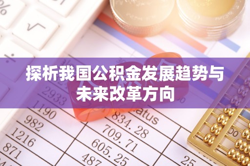 信赖探析我国公积金发展趋势与未来改革方向