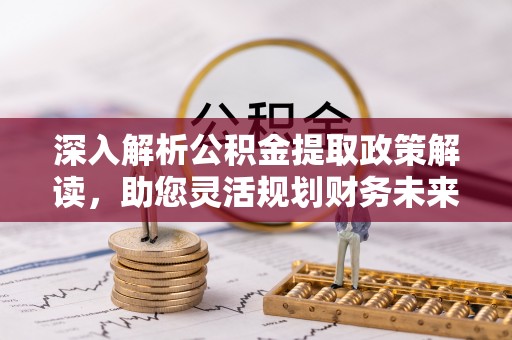 信赖深入解析公积金提取政策解读，助您灵活规划财务未来