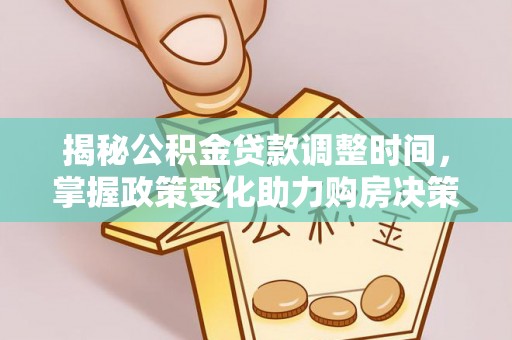 信赖揭秘公积金贷款调整时间，掌握政策变化助力购房决策