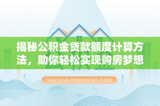 信赖揭秘公积金贷款额度计算方法，助你轻松实现购房梦想